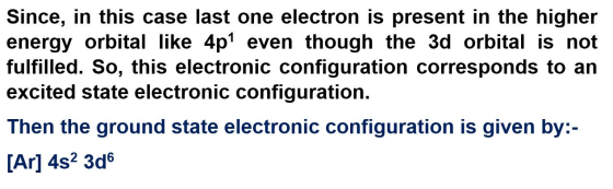 Since, in this case last one electron is present in the higher energy orbital like 4p? even though the 3d orbital is not fulf