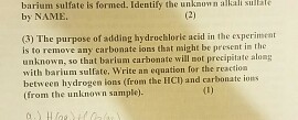 barium sulfate is form Identify the the unknown sullale by NAME 3) The purpose of adding hydrochloric acid in the esperimten is to remove any carbonate ions that night be present in the unknown, so that barium carbonate will not precipitate along with barium sullate, e an equation for the reaction between hydrogen ions (from the HC) and carbonate ions from the unknown sample).