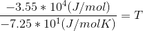 \frac{-3.55*10^4(J/mol)}{-7.25*10^1(J/molK)}=T