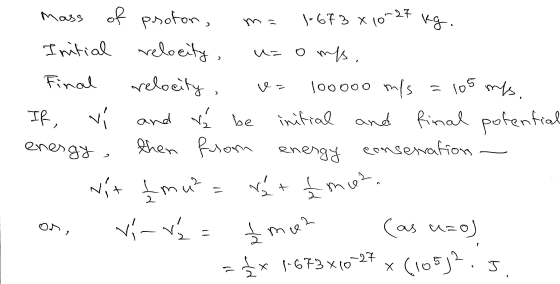 Mass kg. V- 1-673 X 10-27 of proton, Initial relocity, o mps. Final relocity 100000 n/s = 105 my. If, vi and Vé be initial an