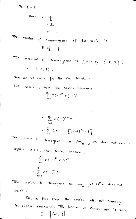 So L= Thus 는 . The radius of convergenes Senso is The interval of convergence is glven by (-R, R). (-1,1). Note ut check for