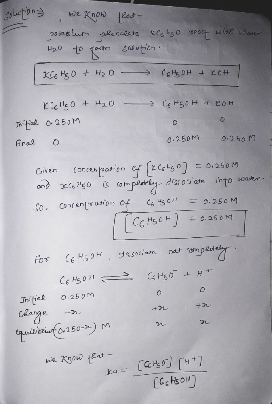 solutions we know that potassium phenalate KC6H50 react with water H₂O to porte soention. XC6 HO + H₂O - C6HBOH + KOH - KC6H5