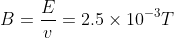 B = \frac{E}{v}= 2.5\times 10^{-3} T