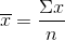 \overline{x}=\frac{\Sigma x}{n}