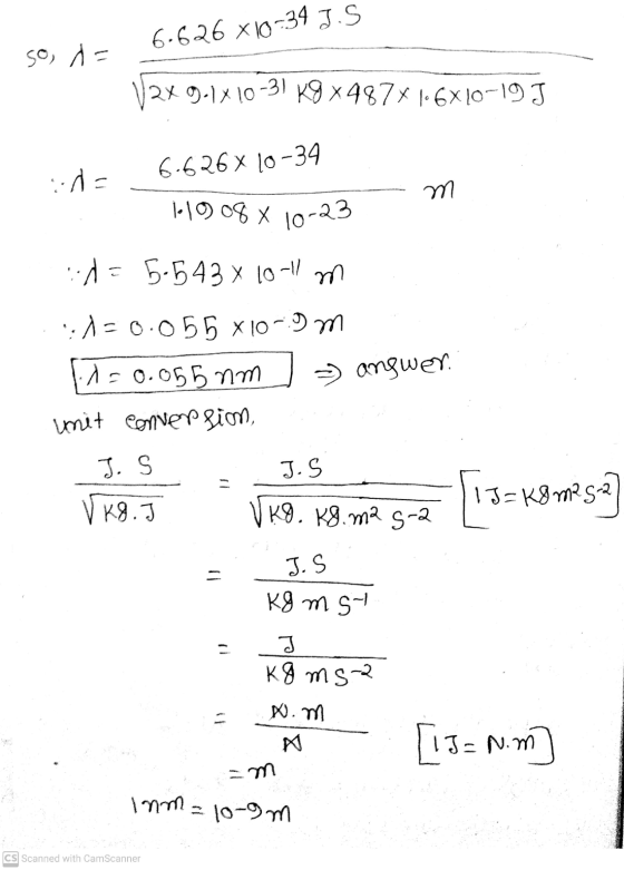 6.626 X10-34 J.S so, A= 2x 9-1X10-31 kg x 487% 1.6X10-19 J ::de 6.626 X 10-34 m H1008 x 10-23 id=5.543 X 10-11 m :1-0.055 X10