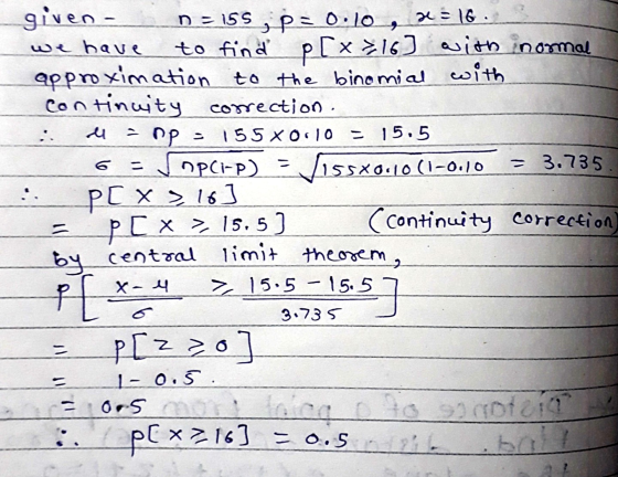 n = 155 e en p = given - sp=0.10 ze = 16 we have to find p[x216) with inormal approximation to the binomial with continuity c