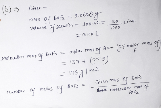 (b) Civen = 0.06203 BaF2 of mass 100 Lite Velume af saeution100me 1000 20.100 L molar mass of Bat (2Xmo lor mas of BaF2 Molea