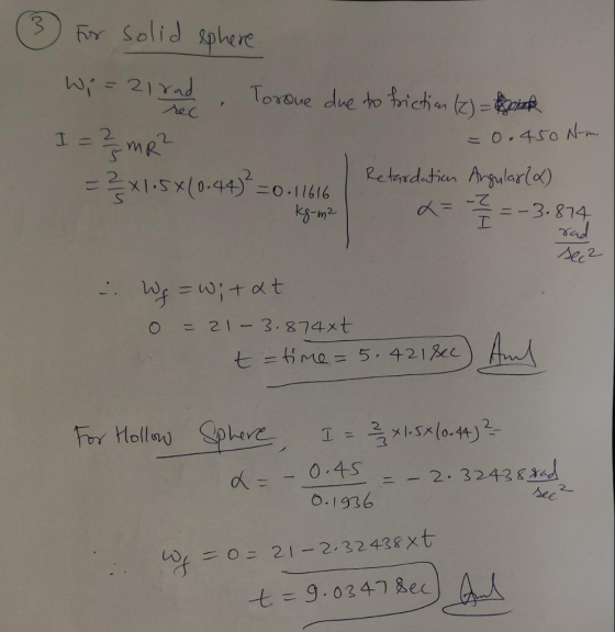 ③ For solid sphere Wi=21 rad, Torone due to friction (2) Brak I = 2 mR? -0.450 N-m. = 2x1.5x(0.44)² = 0.11616 L Retardation A