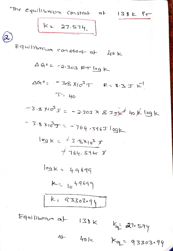 at 138k The equilibrium constant K27574, it Eq5ium constant hok A Gº= -2.303 RT log k AG°= -3881035 T-40 R = 8. 3JK! :-3-8x10