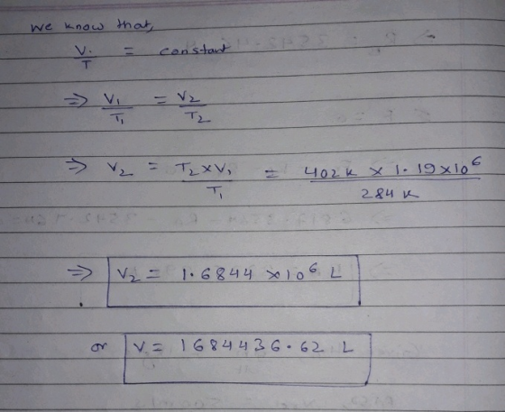 we know that, constant T V >> V = Vz > V₂ = Tzxv, 4024 x 1.19x10° 284 = ₂ = 1.6844 x 106 L V = 1684 436.62 L