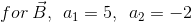 for \: \vec{B},\: \: a_{1}=5,\: \: a_{2}=-2