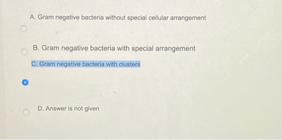 A. Gram negative bacteria without special cellular arrangement B. Gram negative bacteria with special arrangement C. Gram neg