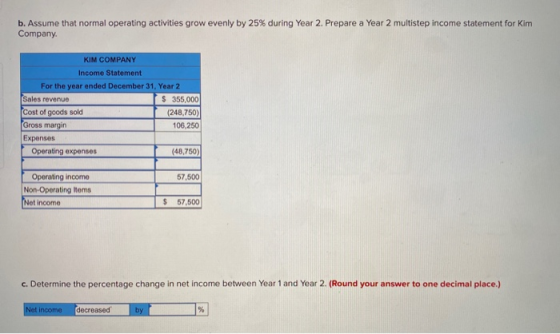 b. Assume that normal operating activities grow evenly by 25% during Year 2. Prepare a Year 2 multistep income statement for