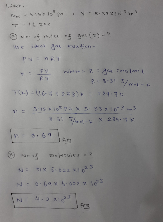Given, Pabs = 3.15x lospa , V = 5.33x10-3 m3 T = 16.700 h No. of moles of gas (n) = ? use ideal gas eavation- pv=nRT - PV whe