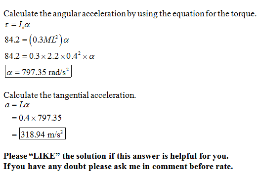 Calculate the angular acceleration by using the equation for the torque. T = 1.2 84.2 = (0.3ML) a 84.2 = 0.3x2.2x0.4 x 2 a =