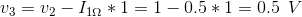 v_{3}=v_{2}-I_{1\Omega }*1=1-0.5*1=0.5\: \: V
