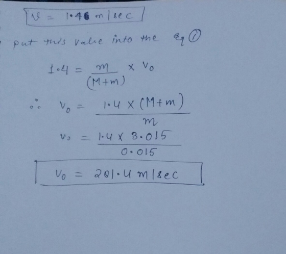 • Tre = 1.46 m/sec / put this vale into the ag ③ 104 = m X vo (Mim) Vo = 1.4 x (M+m) o m Vo = 1.4x 3.015 0.015 Vo = 200. U mi
