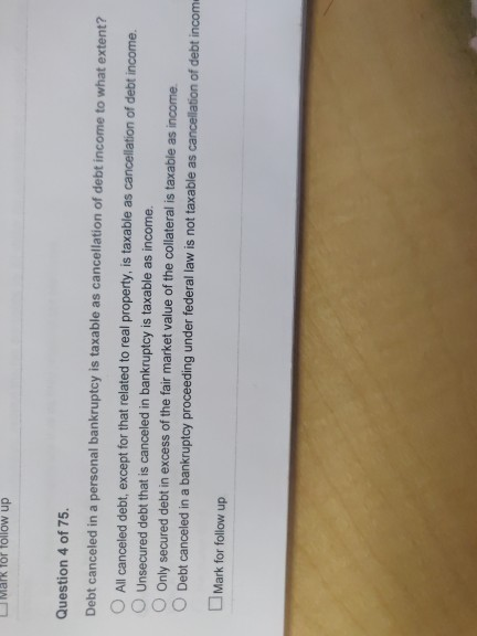 Malk lor follow up Question 4 of 75. Debt canceled in a personal bankruptcy is taxable as cancellation of debt income to what