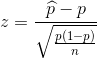 z = \frac{\widehat p - p}{\sqrt{\frac{p(1 - p)}{n}}}