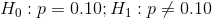 H_0:p=0.10;H_1:p\neq 0.10