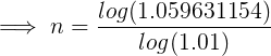 \large \implies n=\frac{ log(1.059631154)}{log(1.01)}