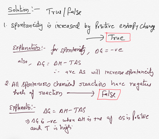 solution :- True / false 1. spontaneity is increased by Positive entropy change Toue Explanatis! for spontanely, De=-ve also,