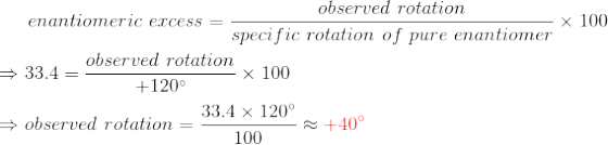 observed rotation enantiomeric excess = – x 100 specific rotation of pure enantiomer observed rotation 33.4 = - +120° 33.4 x