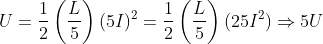 U = \frac{1}{2}\left(\frac{L}{5}\right)(5I)^2 = \frac{1}{2}\left(\frac{L}{5} \right)(25I^2)\Rightarrow 5U