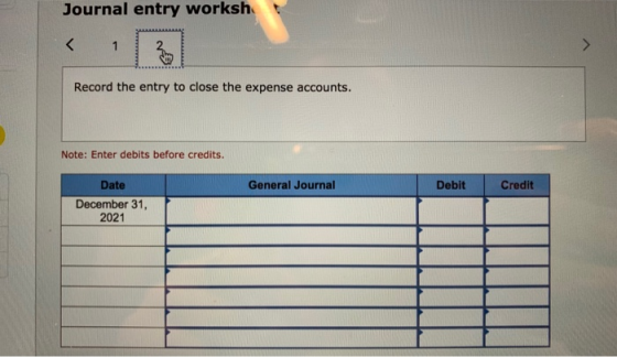 Journal entry worksh Record the entry to close the expense accounts. Note: Enter debits before credits. General Journal Debit