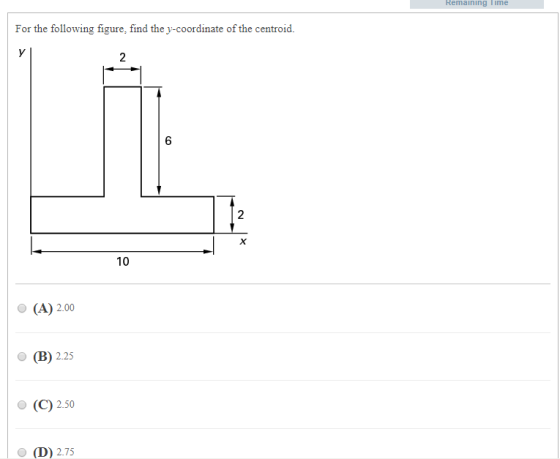 Remaining Time For the following figure, find the y-coordinate of the centroid. 6 2 10 (A) 2.00 (C) 2.50 O (D) 2.75