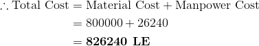 \begin{aligned}\therefore \textup{Total Cost}&=\textup{Material Cost}+\textup{Manpower Cost}\\\textup{ }&=800000+26240\\&=\textbf{826240\textup{ LE}}\end{aligned}