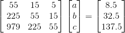 \begin{bmatrix} \55&15 &5 \\ \225& 55&15\\ \979&225 &55 \end{bmatrix}\begin{bmatrix} a\\ b\\ c \end{bmatrix}=\begin{bmatrix} 8.5\\ 32.5 \\137.5\end{bmatrix}