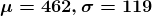 \boldsymbol{\mu=462, \sigma=119}