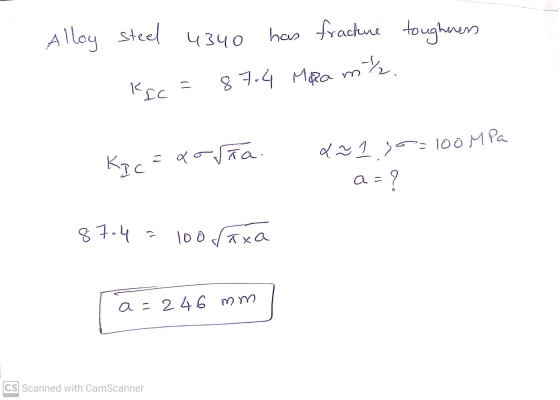 Alloy steel steel 4340 has fracture toughness nh. KIC = 87.4 Mga 100 MPa Kic aorta. a ~ 1 yo as? ? 87-4 = 100 ſaxa a=246 mm C