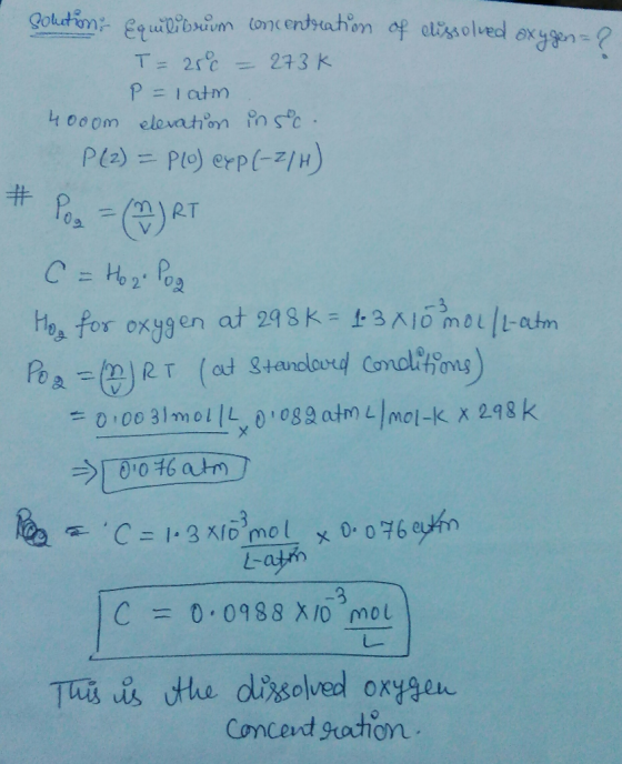 & Solution, equilibrum concentration of dissolved oxygen T= 250 = 273k P=latm 40oom elevation in soc. P (2) = Plo) exp(-2/H)