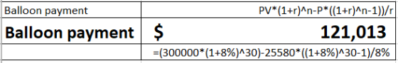 Balloon payment PV*(1+r)^n-P*((1+r)^n-1))/r|| Balloon payments 121,013 = (300000*(1+8%)^30)-25580*(1+8%)^30-1)/8%
