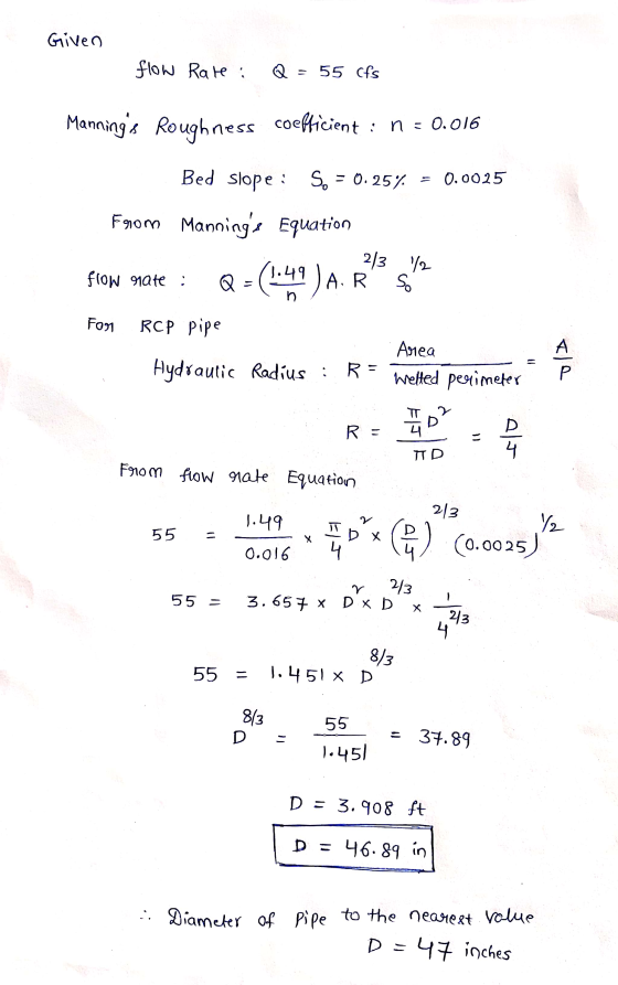 Given flow Rate : Q = 55 Cfs Mannings Roughness coefficient : n = 0.016 Bed slope: So = 0.25% 0.0025 From Mannings Equation