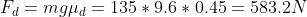 F_d = mg\mu_d = 135*9.6*0.45 = 583.2N