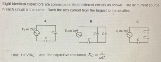 Eight identical capacitors are connected in three different circuits as shown. The ac current source in each circuit is the s
