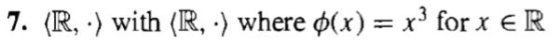 7. (R, :) with (R, :) where 0(x) = x3 for x ER