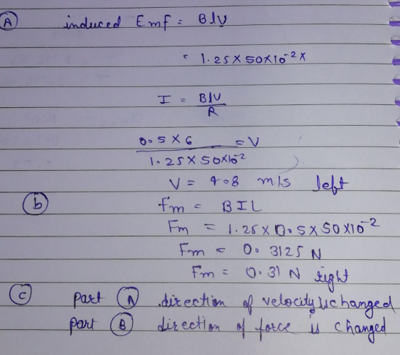 I induced Emf = Blu -1.25 X 50X10 2 X I = BIV 6 OS X G eV i 1.25% Soxlo? V = 908 mis left fm = BIL Fm = 1.28 x 0. sX SOX102 F