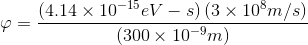 \varphi =\frac{\left ( 4.14\times 10^{-15}eV-s \right )\left ( 3\times 10^{8}m/s \right )}{\left ( 300\times 10^{-9}m \right ) }