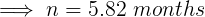 \large \implies n= 5.82 \ months