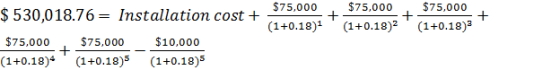 $75,000 $75,000 $75,000 + (1+0.18) $530,018.76 Installation cost + (1+0.18) (1+0.18)2 $75,000 $75,000 $10.000 (1+0.18)4 (1+0.
