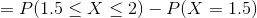 =P(1.5\leq X\leq 2)-P(X=1.5)