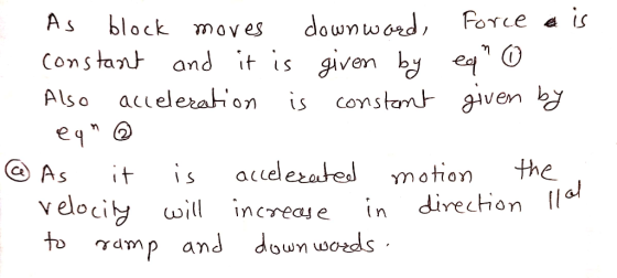 As block moves downward, Force e is constant and it is given by eq 0 Also acceleration is constant given by egno @ As it is
