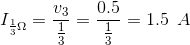 I_{\frac{1}{3}\Omega }=\frac{v_{3}}{\frac{1}{3}}=\frac{0.5}{\frac{1}{3}}=1.5\: \: A