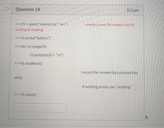 Question 14 0.5 pts create a new file mytext.txt for >>>f1 = open(mytest.txt,w+) writing & reading >>>f1.write(hello\n)