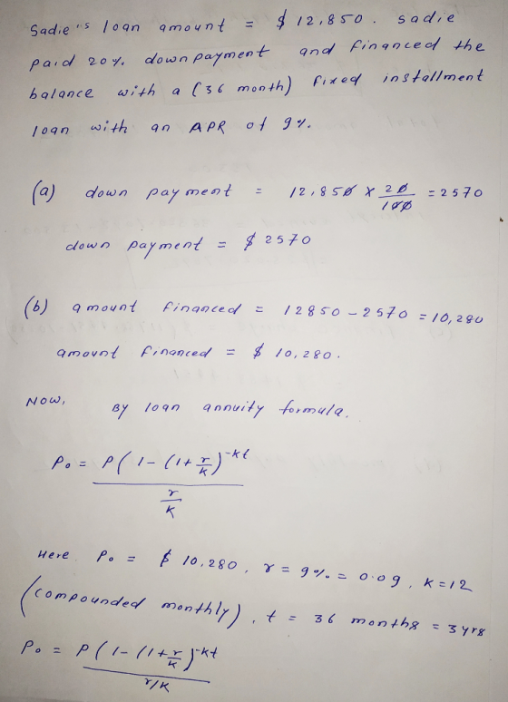 Sadies loan amount = $ 12,850. sadie. paid 20% down payment and financed the balance with a (36 month) fined installment loa
