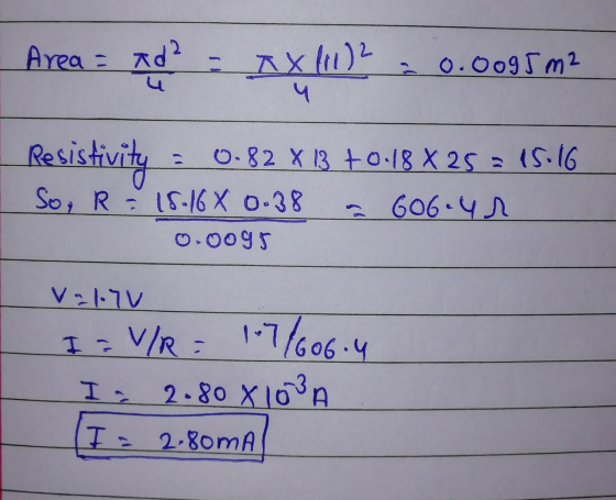 Area = Ad? - AX20.0095m2 Resistivity = 0.82 X 13 +0.18 X 25 = 15.6 So; R = 18-16 X 0.38 a 606.4 0.0095 V.1.7V I = V/R = 17/60